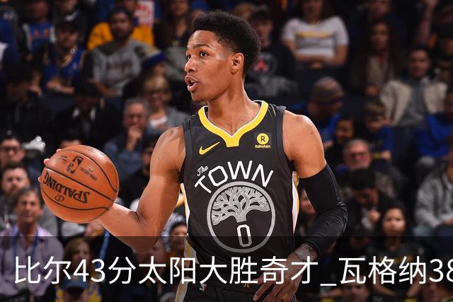 比尔43分太阳大胜奇才 瓦格纳38分魔术克活塞
